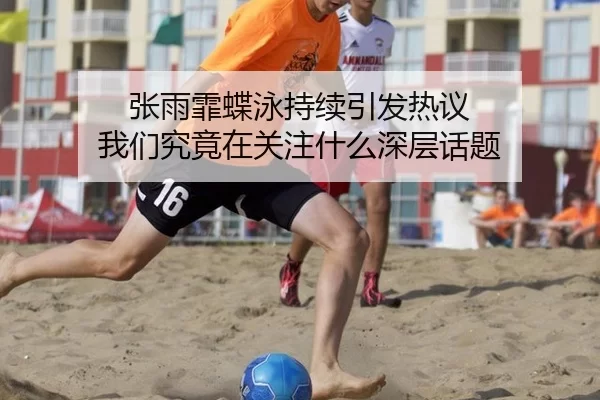 张雨霏蝶泳持续引发热议 我们究竟在关注什么深层话题